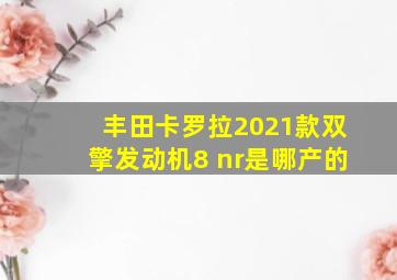 丰田卡罗拉2021款双擎发动机8 nr是哪产的